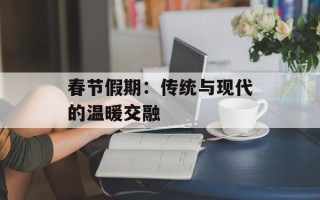 春节假期：传统与现代的温暖交融