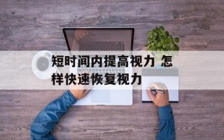 短时间内提高视力 怎样快速恢复视力
