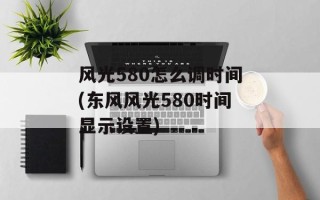 风光580怎么调时间(东风风光580时间显示设置)