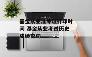 基金从业准考证打印时间 基金从业考试历史成绩查询