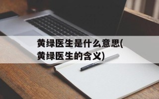 黄绿医生是什么意思(黄绿医生的含义)