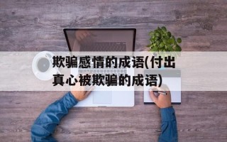 欺骗感情的成语(付出真心被欺骗的成语)