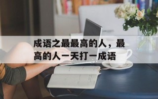 成语之最最高的人，最高的人一天打一成语