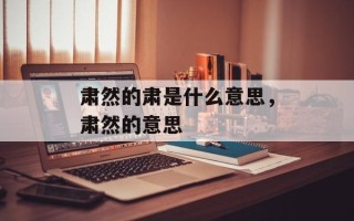 肃然的肃是什么意思，肃然的意思