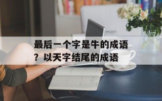 最后一个字是牛的成语？以天字结尾的成语