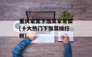重庆家常下饭菜家常菜(十大热门下饭菜排行榜)
