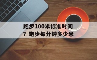 跑步100米标准时间？跑步每分钟多少米