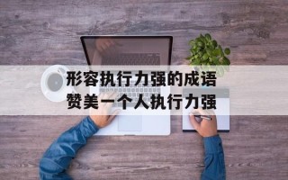 形容执行力强的成语 赞美一个人执行力强