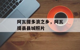阿瓦提多浪之乡，阿瓦提县县城照片