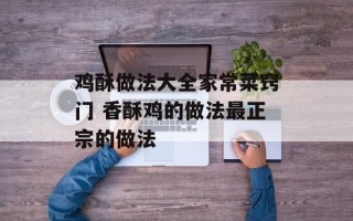 鸡酥做法大全家常菜窍门 香酥鸡的做法最正宗的做法