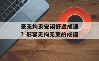 毫无拘束安闲舒适成语？形容无拘无束的成语