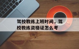 驾校教练上班时间，驾校教练资格证怎么考