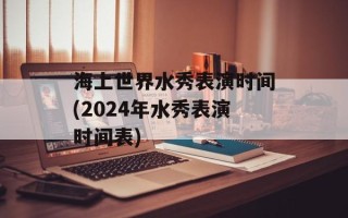 海上世界水秀表演时间(2024年水秀表演时间表)