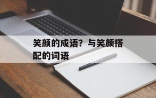 笑颜的成语？与笑颜搭配的词语
