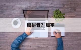 篇拼音？篇字