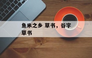 鱼米之乡 草书，谷字草书