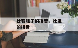 壮着胆子的拼音，壮胆的拼音