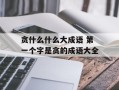 贪什么什么大成语 第一个字是贪的成语大全
