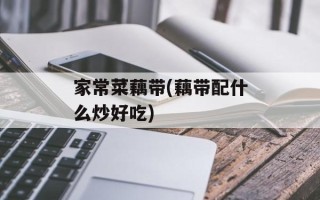 家常菜藕带(藕带配什么炒好吃)