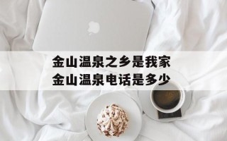 金山温泉之乡是我家 金山温泉电话是多少