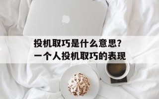投机取巧是什么意思？一个人投机取巧的表现