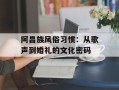 阿昌族风俗习惯：从歌声到婚礼的文化密码