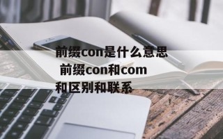 前缀con是什么意思 前缀con和com和区别和联系