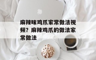 麻辣味鸡爪家常做法视频？麻辣鸡爪的做法家常做法