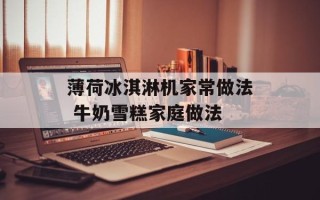 薄荷冰淇淋机家常做法 牛奶雪糕家庭做法