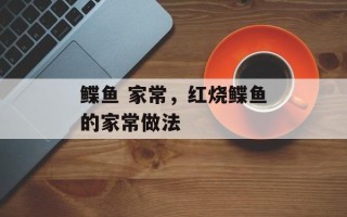 鲽鱼 家常，红烧鲽鱼的家常做法