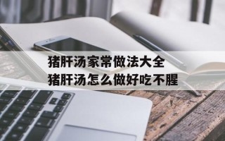 猪肝汤家常做法大全 猪肝汤怎么做好吃不腥