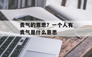 贵气的意思？一个人有贵气是什么意思