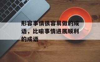 形容事情很容易做的成语，比喻事情进展顺利的成语