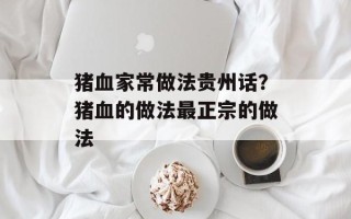猪血家常做法贵州话？猪血的做法最正宗的做法
