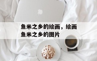 鱼米之乡的绘画，绘画鱼米之乡的图片