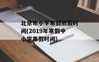 北京市小学寒假放假时间(2019年寒假中小学寒假时间)