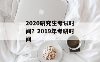 2020研究生考试时间？2019年考研时间