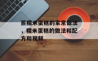 蒸糯米蛋糕的家常做法，糯米蛋糕的做法和配方和视频