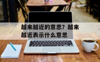 越来越近的意思？越来越近表示什么意思