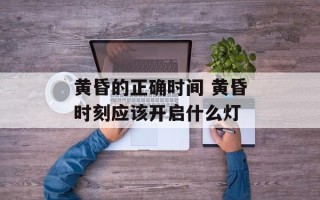 黄昏的正确时间 黄昏时刻应该开启什么灯