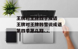 王牌对王牌四字成语 王牌对王牌韩雪说成语第四季第几期