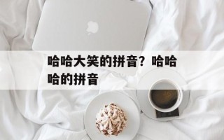 哈哈大笑的拼音？哈哈哈的拼音