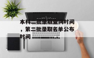 本科二批录取查询时间，第二批录取名单公布时间
