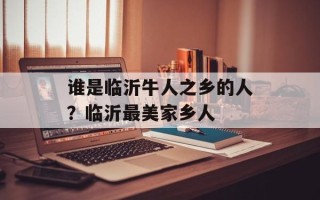 谁是临沂牛人之乡的人？临沂最美家乡人
