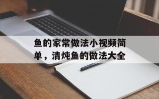 鱼的家常做法小视频简单，清炖鱼的做法大全