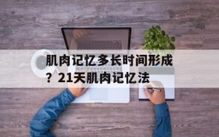 肌肉记忆多长时间形成？21天肌肉记忆法