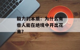 毅力的本质：为什么有些人能在绝境中开出花来？