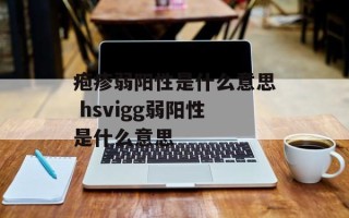疱疹弱阳性是什么意思 hsvigg弱阳性是什么意思
