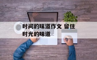 时间的味道作文 留住时光的味道