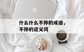 什么什么不停的成语，不停的近义词